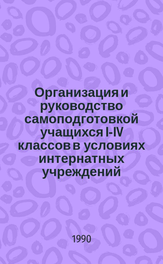 Организация и руководство самоподготовкой учащихся I-IV классов в условиях интернатных учреждений : Автореф. дис. на соиск. учен. степ. канд. пед. наук : (13.00.01)