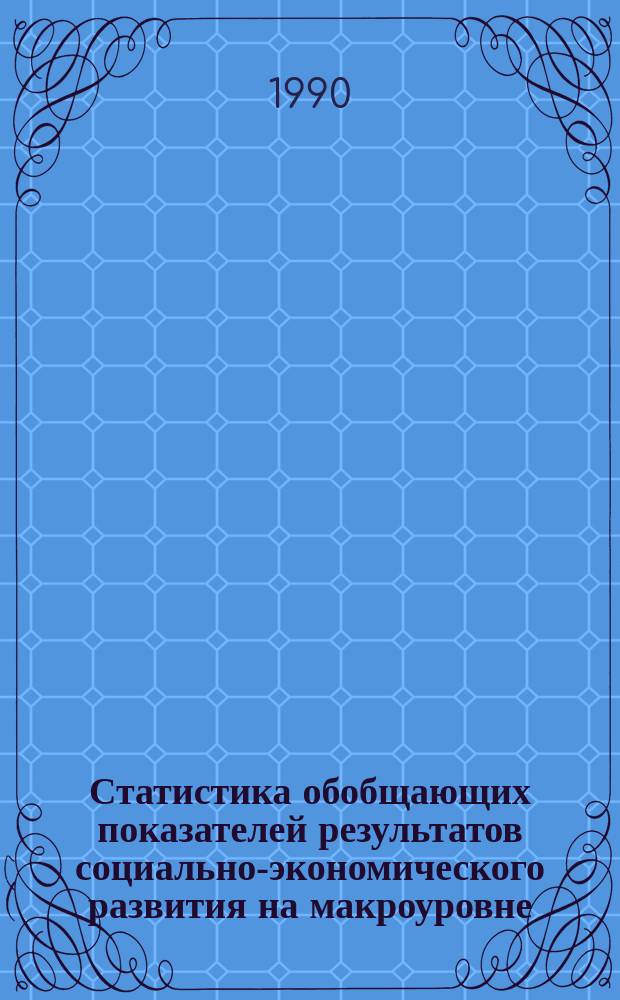 Статистика обобщающих показателей результатов социально-экономического развития на макроуровне : Пробл. лекция для студентов спец. "Прикл. социол." 02.03, "Документоведение и документац. обеспечение управления" 02.09, "Экономика и управление пр-вом" 06.02, "Экон. кибернетика" 06.09, "Междунар. экон. отношения" 06.10