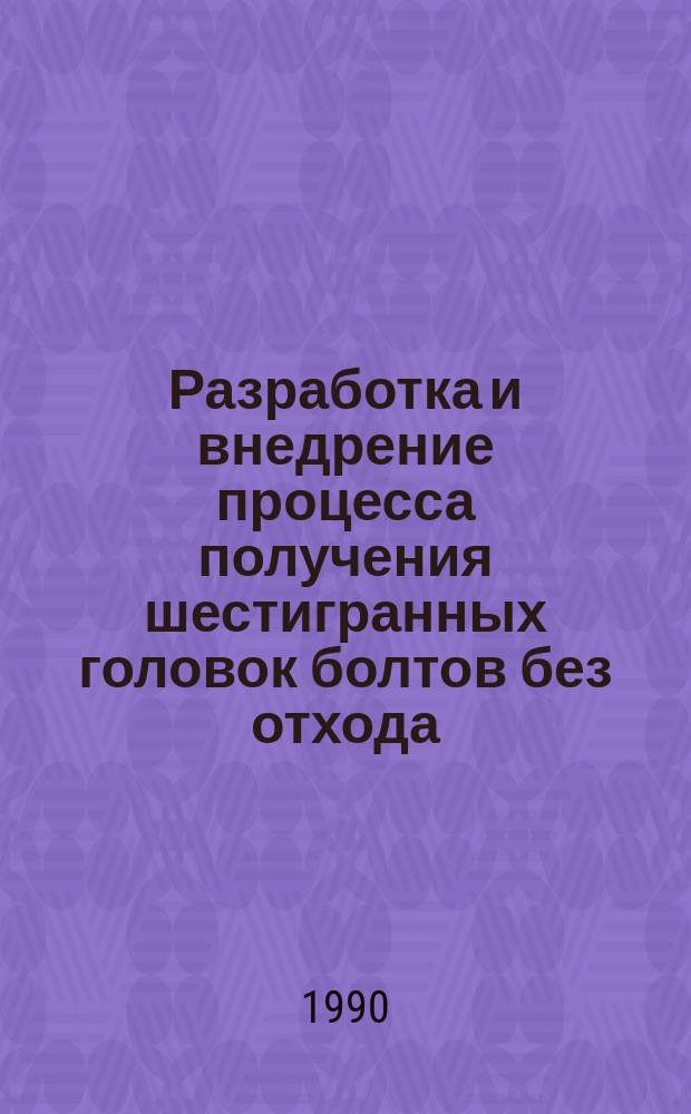 Разработка и внедрение процесса получения шестигранных головок болтов без отхода : Автореф. дис. на соиск. учен. степ. канд. техн. наук : (05.03.05)