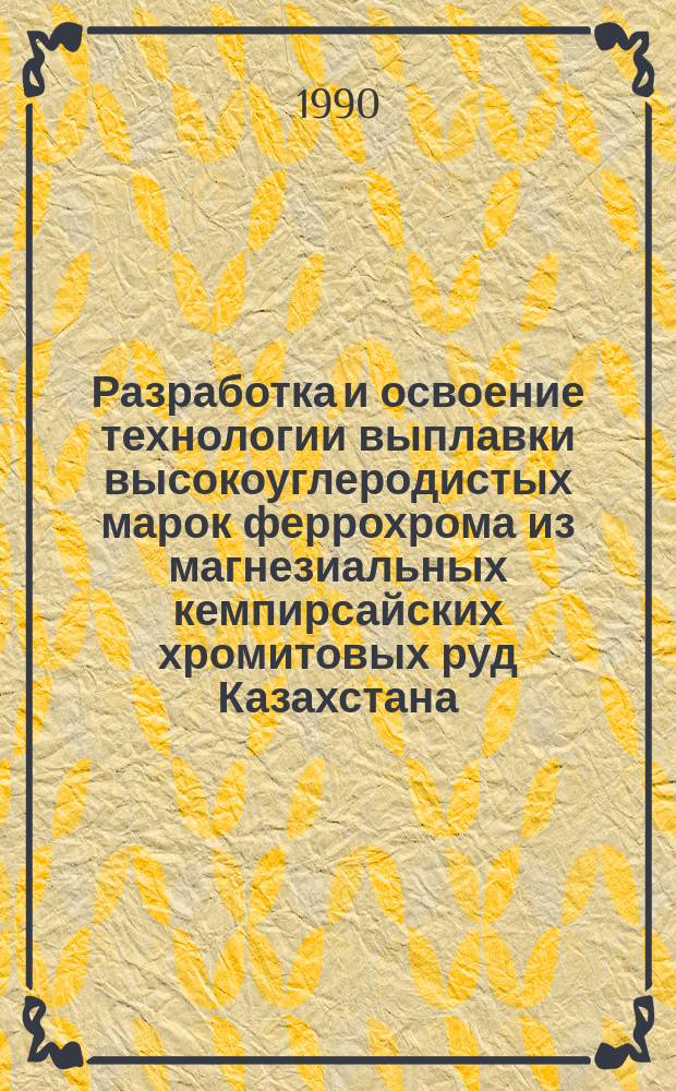 Разработка и освоение технологии выплавки высокоуглеродистых марок феррохрома из магнезиальных кемпирсайских хромитовых руд Казахстана : Автореф. дис. на соиск. учен. степ. канд. техн. наук : (05.16.02)