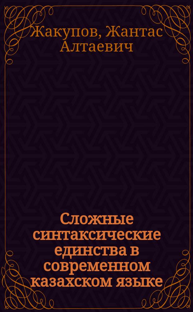 Сложные синтаксические единства в современном казахском языке : Автореф. дис. на соиск. учен. степ. канд. филол. наук : (10.02.02)