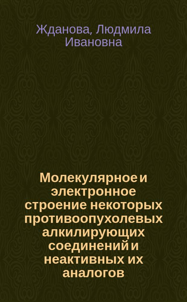 Молекулярное и электронное строение некоторых противоопухолевых алкилирующих соединений и неактивных их аналогов : Автореф. дис. на соиск. учен. степ. к. ф.-м. н