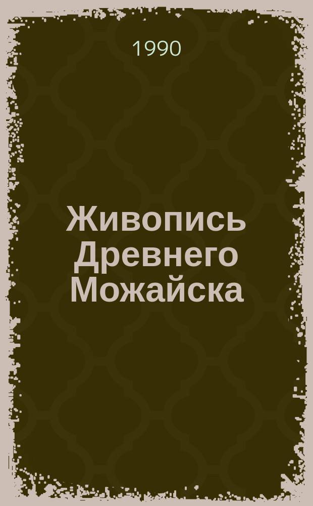 Живопись Древнего Можайска : Кат. выст. копий стенной росписи XVI в. из Рождеств. собора Лужец. монастыря, выполн. группой копиистов Акад. художеств СССР