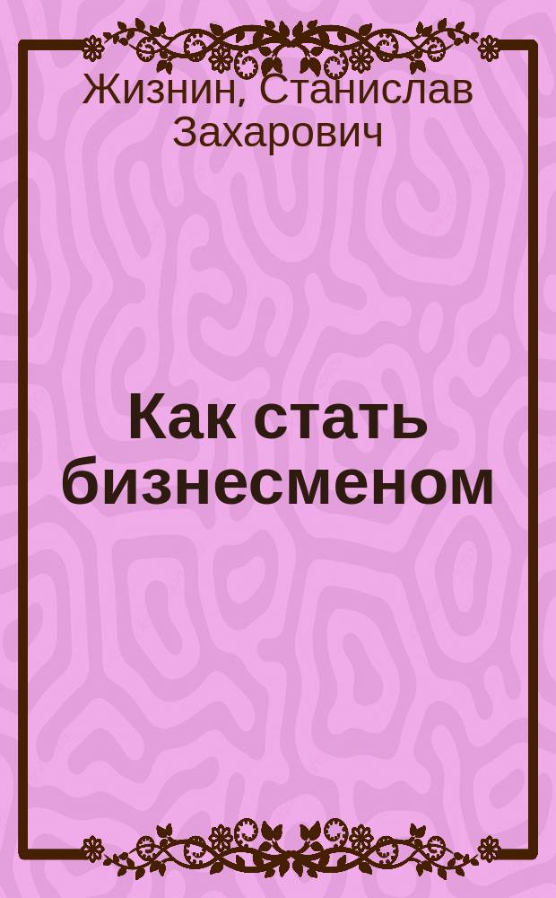 Как стать бизнесменом : (Амер. опыт)