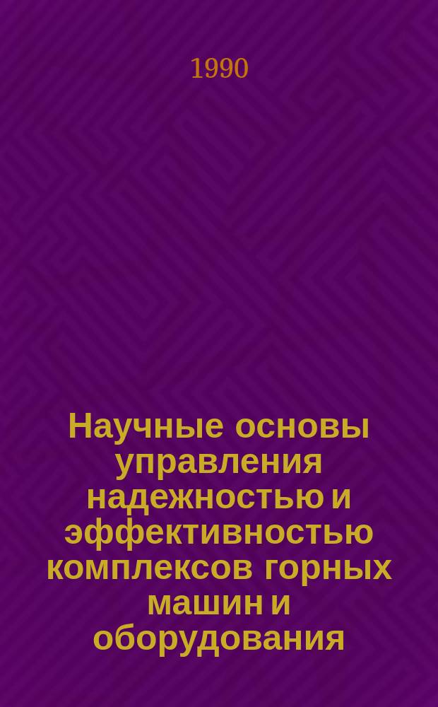 Научные основы управления надежностью и эффективностью комплексов горных машин и оборудования : Автореф. дис. на соиск. учен. степ. д-ра техн. наук : (05.05.06; 08.00.28)