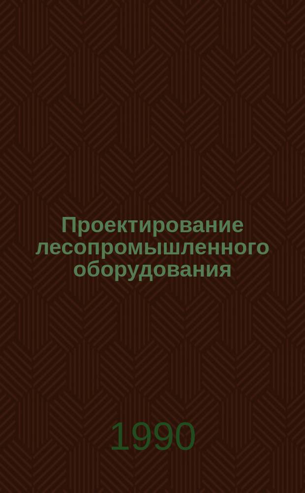 Проектирование лесопромышленного оборудования : Учеб. для вузов по спец. "Машины и оборуд. лесн. комплекса"