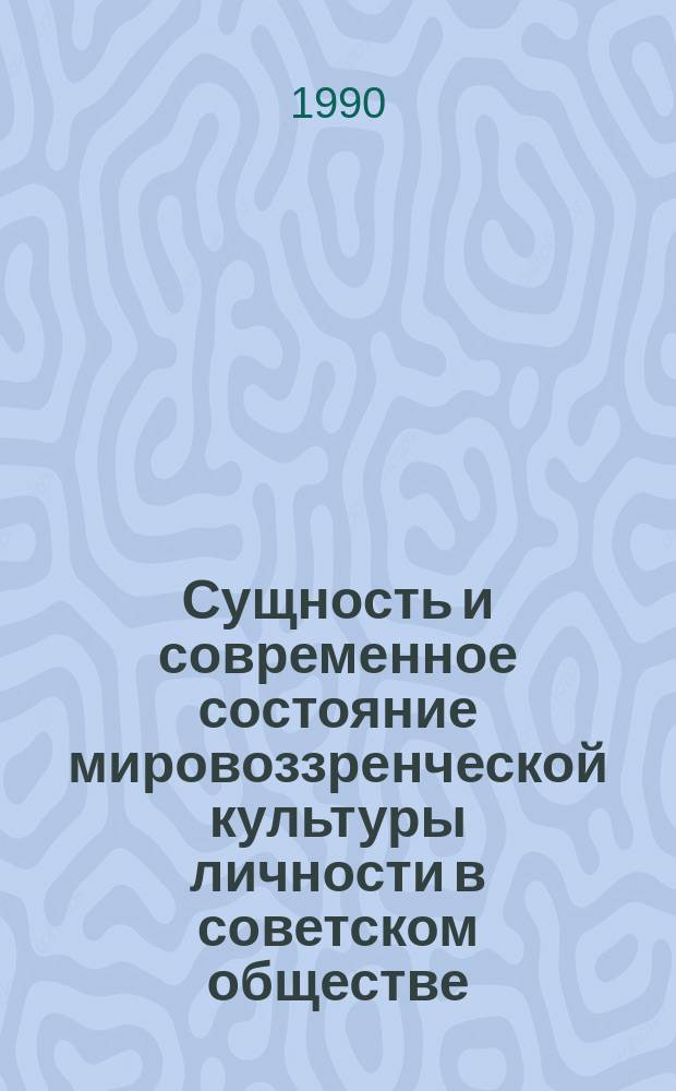 Сущность и современное состояние мировоззренческой культуры личности в советском обществе : Автореф. дис. на соиск. учен. степ. канд. филос. наук : (09.00.02)