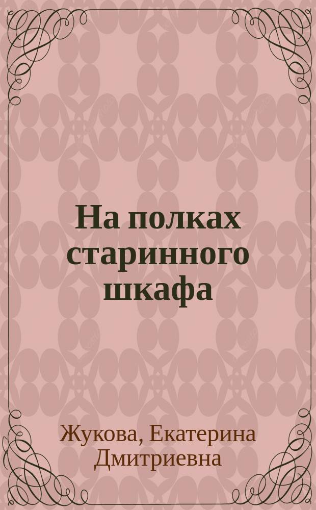 На полках старинного шкафа : Семейная хроника