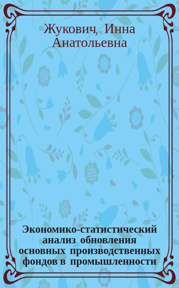 Экономико-статистический анализ обновления основных производственных фондов в промышленности : (На материалах лег. пром-сти УССР) : Автореф. дис. на соиск. учен. степ. канд. экон. наук : (08.00.11)