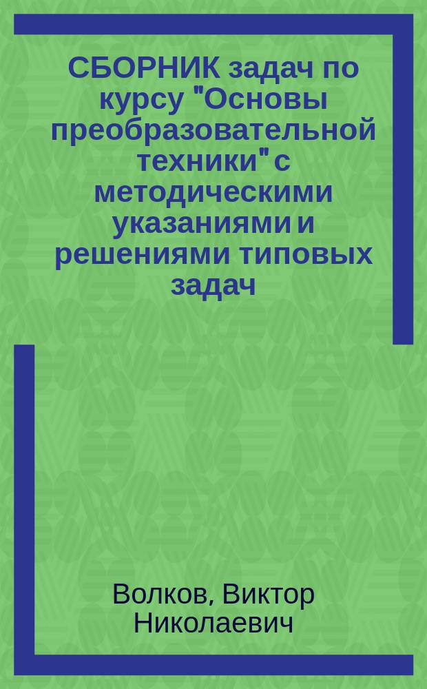 СБОРНИК задач по курсу "Основы преобразовательной техники" с методическими указаниями и решениями типовых задач