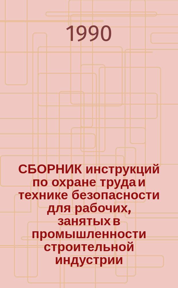 СБОРНИК инструкций по охране труда и технике безопасности для рабочих, занятых в промышленности строительной индустрии