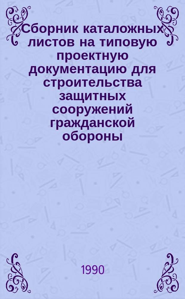 Сборник каталожных листов на типовую проектную документацию для строительства защитных сооружений гражданской обороны : ГО-IV-89