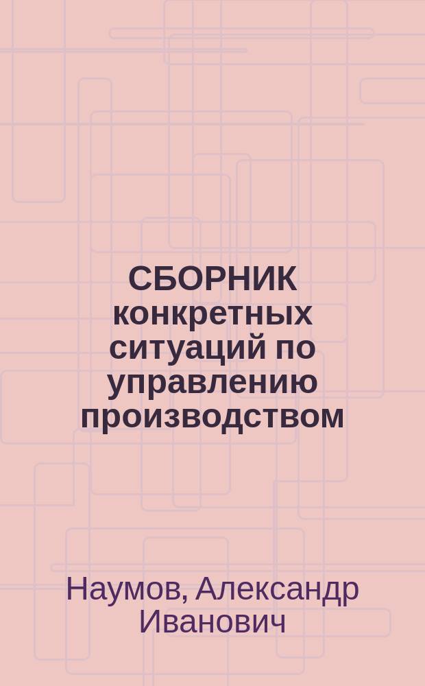 СБОРНИК конкретных ситуаций по управлению производством : (Учеб. пособие)