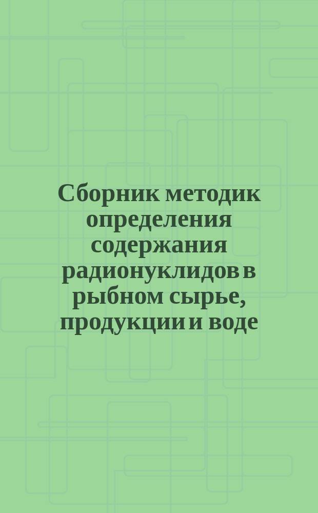 Сборник методик определения содержания радионуклидов в рыбном сырье, продукции и воде