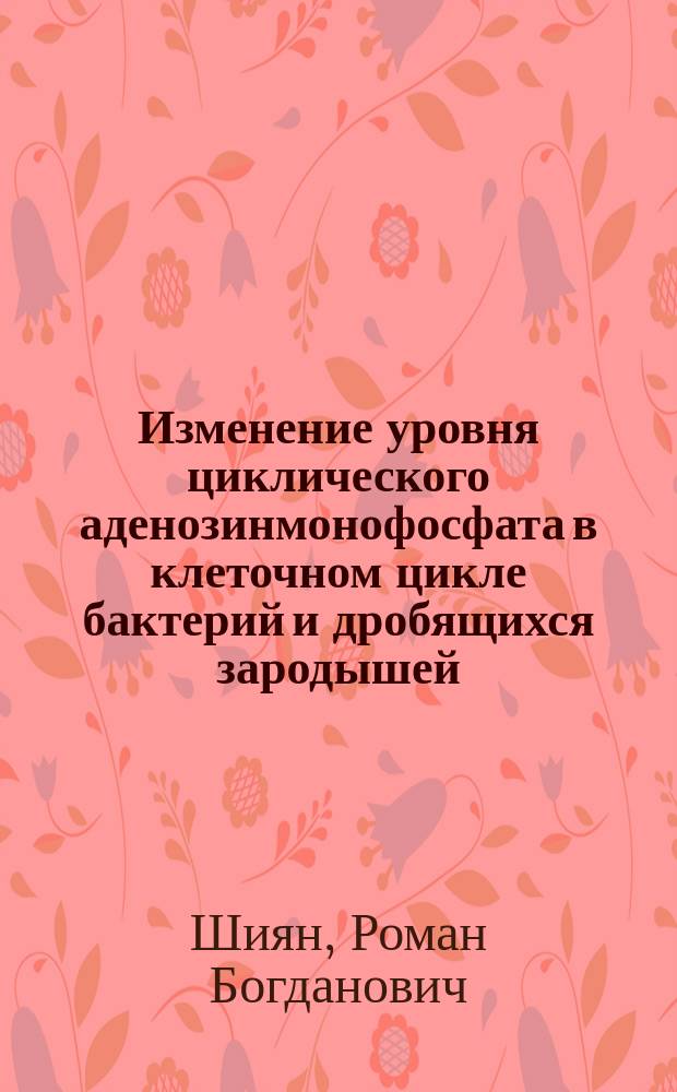 Изменение уровня циклического аденозинмонофосфата в клеточном цикле бактерий и дробящихся зародышей : Автореф. дис. на соиск. учен. степ. канд. биол. наук : (03.00.02)
