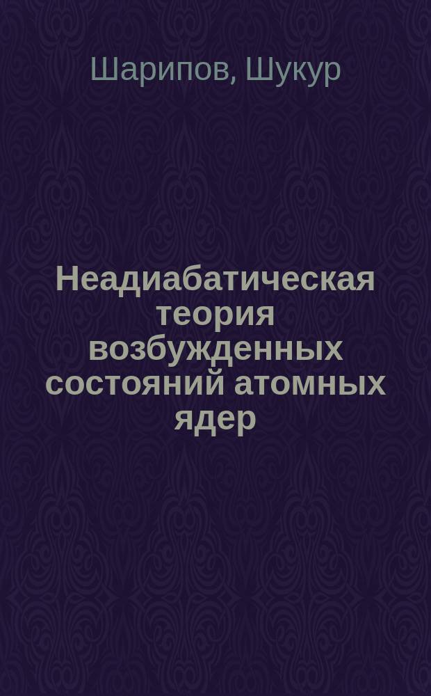 Неадиабатическая теория возбужденных состояний атомных ядер : Автореф. дис. на соиск. учен. степ. д-ра физ.-мат. наук : (01.04.16)