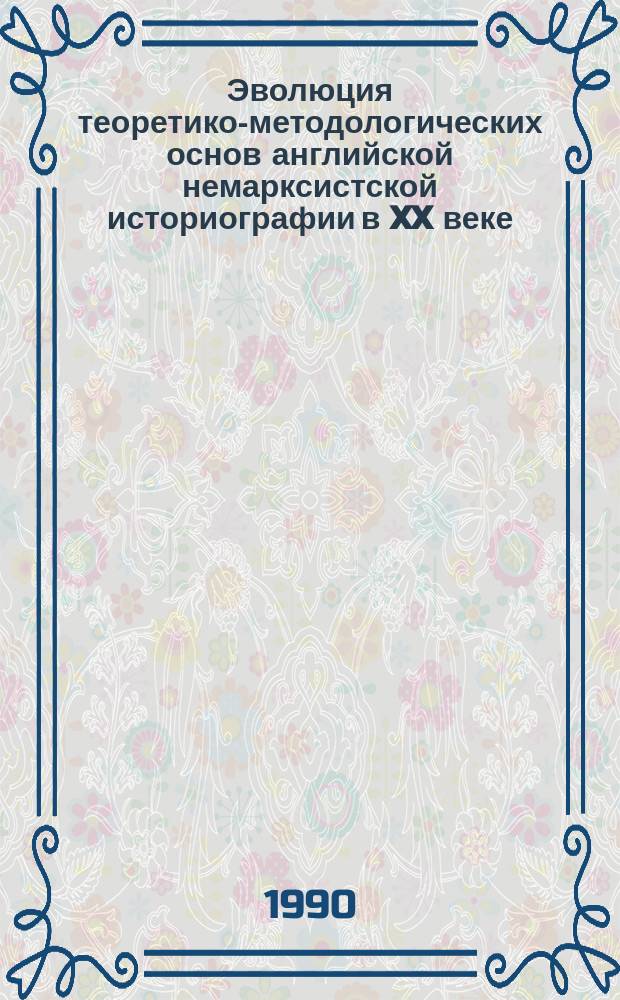 Эволюция теоретико-методологических основ английской немарксистской историографии в XX веке (1900-1980 гг.) : Автореф. дис. на соиск. учен. степ. д-ра ист. наук : (07.00.09)