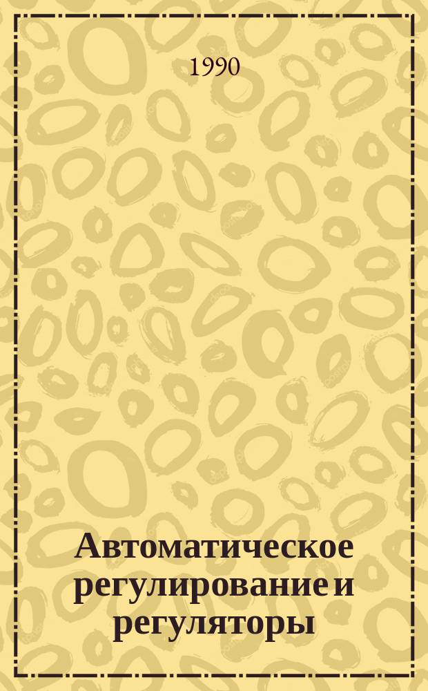 Автоматическое регулирование и регуляторы : Учеб. для техникумов