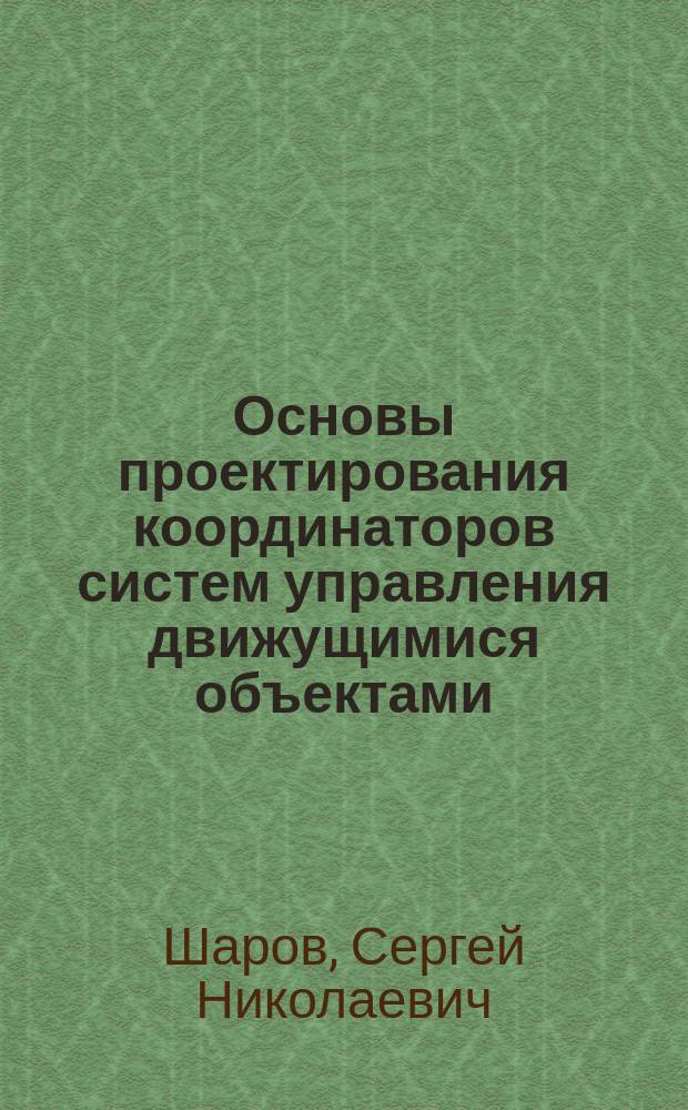 Основы проектирования координаторов систем управления движущимися объектами : Учеб. пособие для студентов по спец. "Автомат. упр. в техн. системах"