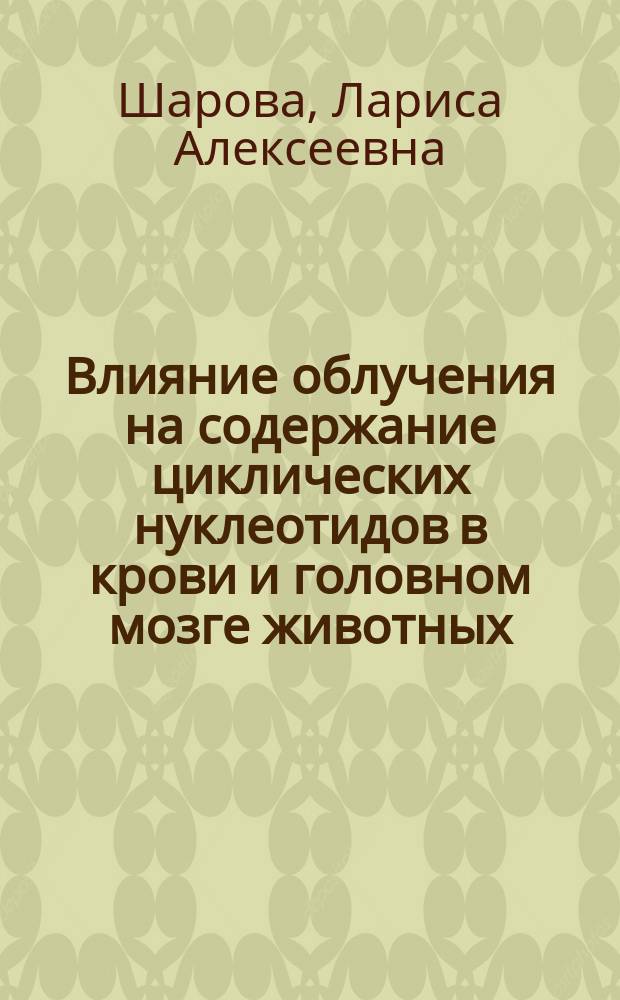 Влияние облучения на содержание циклических нуклеотидов в крови и головном мозге животных : Автореф. дис. на соиск. учен. степ. канд. биол. наук : (03.00.01)