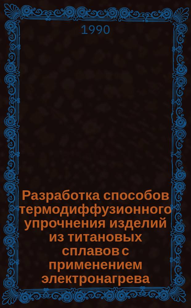 Разработка способов термодиффузионного упрочнения изделий из титановых сплавов с применением электронагрева : Автореф. дис. на соиск. учен. степ. к. т. н