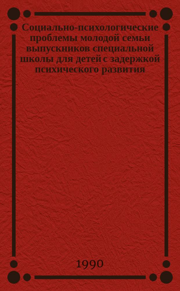 Социально-психологические проблемы молодой семьи выпускников специальной школы для детей с задержкой психического развития : Автореф. дис. на соиск. учен. степ. д-ра психол. наук : (19.00.10)