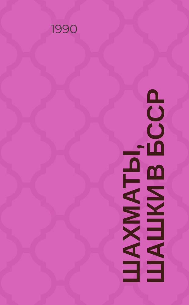 Шахматы, шашки в БССР : Информ.-метод. сб. Гос. ком. БССР по физ. культуре и спорту, респ. федераций шахмат и шашек