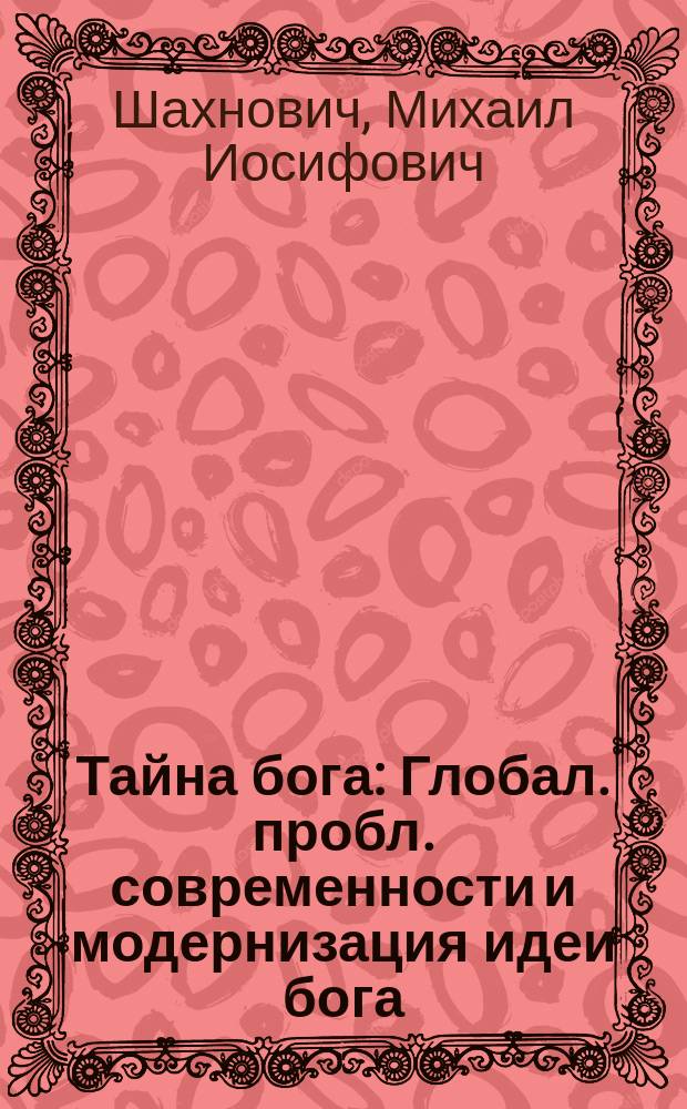 Тайна бога : Глобал. пробл. современности и модернизация идеи бога