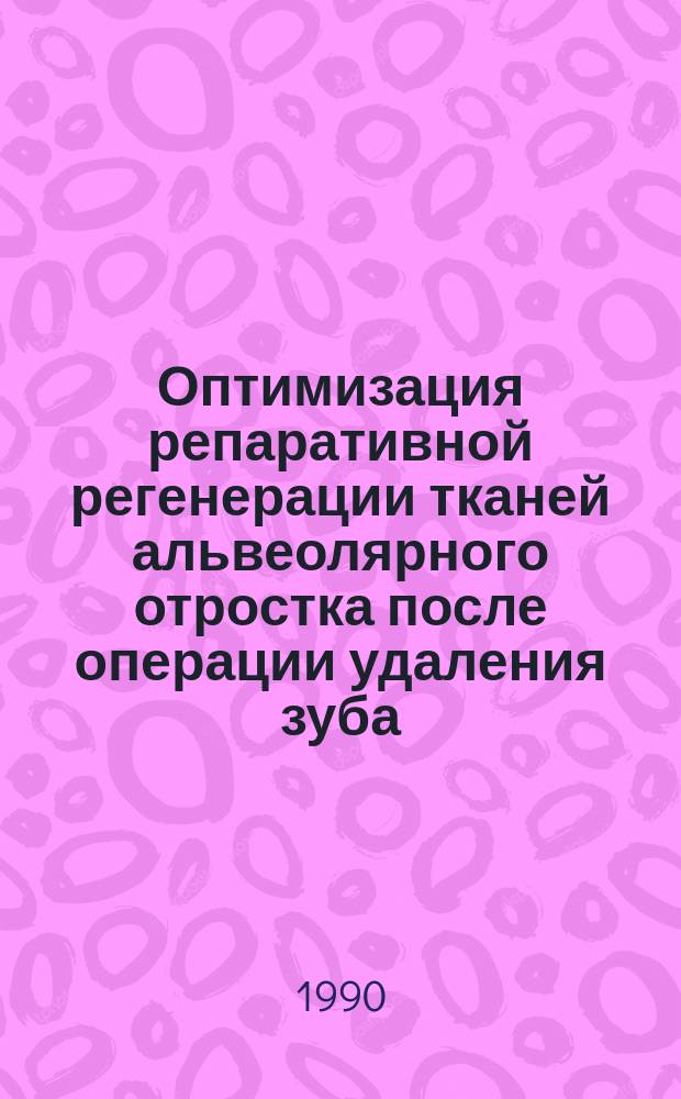 Оптимизация репаративной регенерации тканей альвеолярного отростка после операции удаления зуба : Автореф. дис. на соиск. учен. степ. канд. мед. наук : (14.00.21)