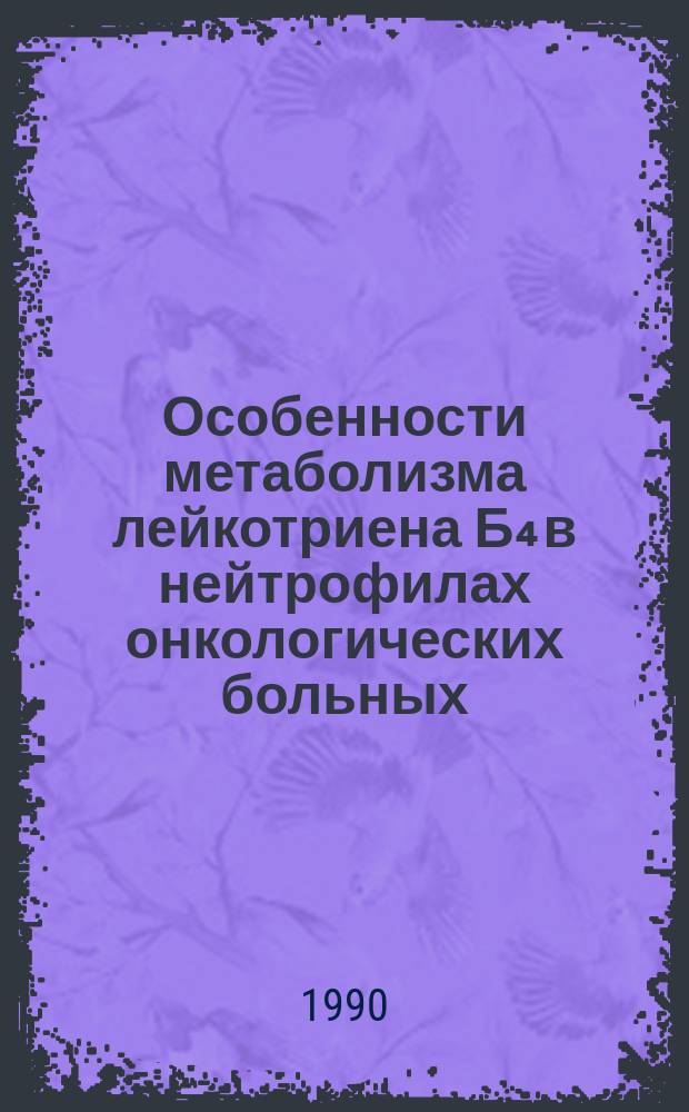 Особенности метаболизма лейкотриена Б₄ в нейтрофилах онкологических больных : Автореф. дис. на соиск. учен. степ. канд. биол. наук : (14.00.14)
