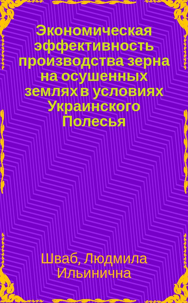 Экономическая эффективность производства зерна на осушенных землях в условиях Украинского Полесья : Автореф. дис. на соиск. учен. степ. канд. экон. наук : (08.00.05)
