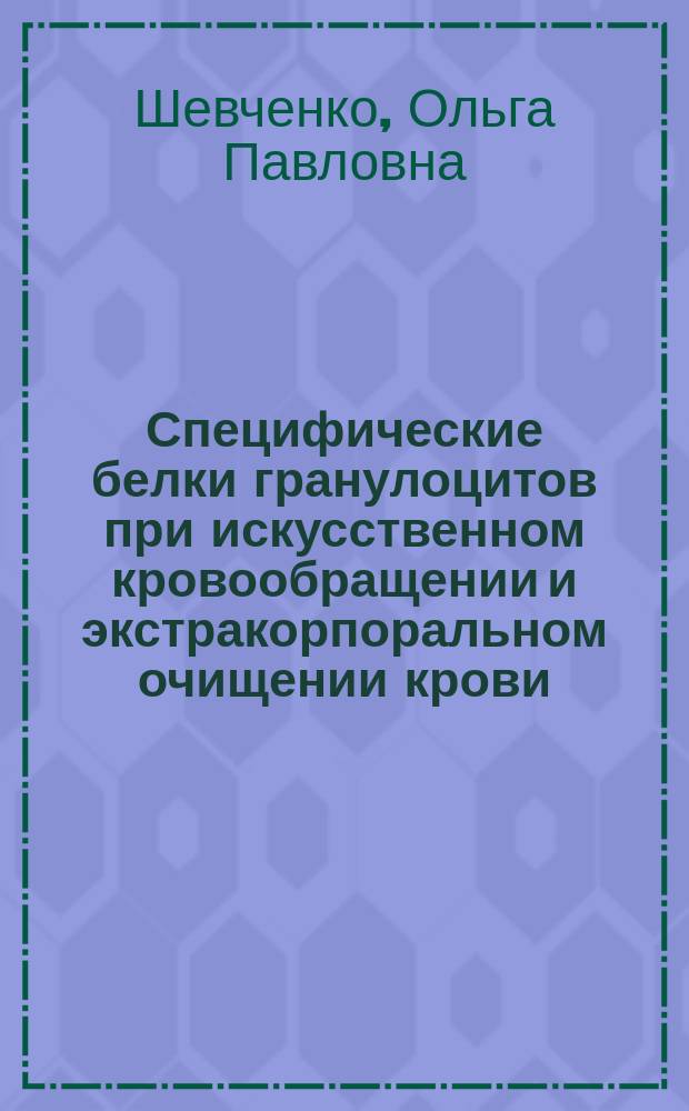 Специфические белки гранулоцитов при искусственном кровообращении и экстракорпоральном очищении крови : Автореф. дис. на соиск. учен. степ. д. м. н