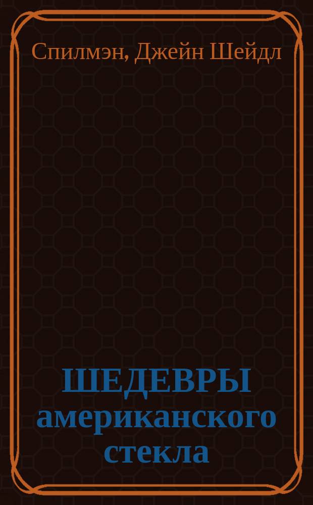 ШЕДЕВРЫ американского стекла : Из коллекций Музея стекла в Корнинге и Музея искусства в Толидо : Кат. выст
