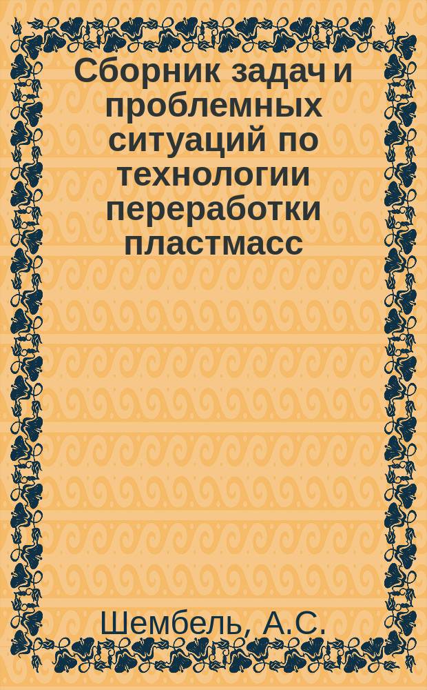 Сборник задач и проблемных ситуаций по технологии переработки пластмасс : Учеб. пособие для сред. спец. учеб. заведений