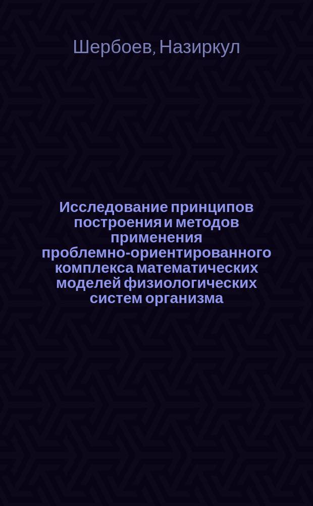 Исследование принципов построения и методов применения проблемно-ориентированного комплекса математических моделей физиологических систем организма : Автореф. дис. на соиск. учен. степ. д-ра техн. наук : (05.13.09)