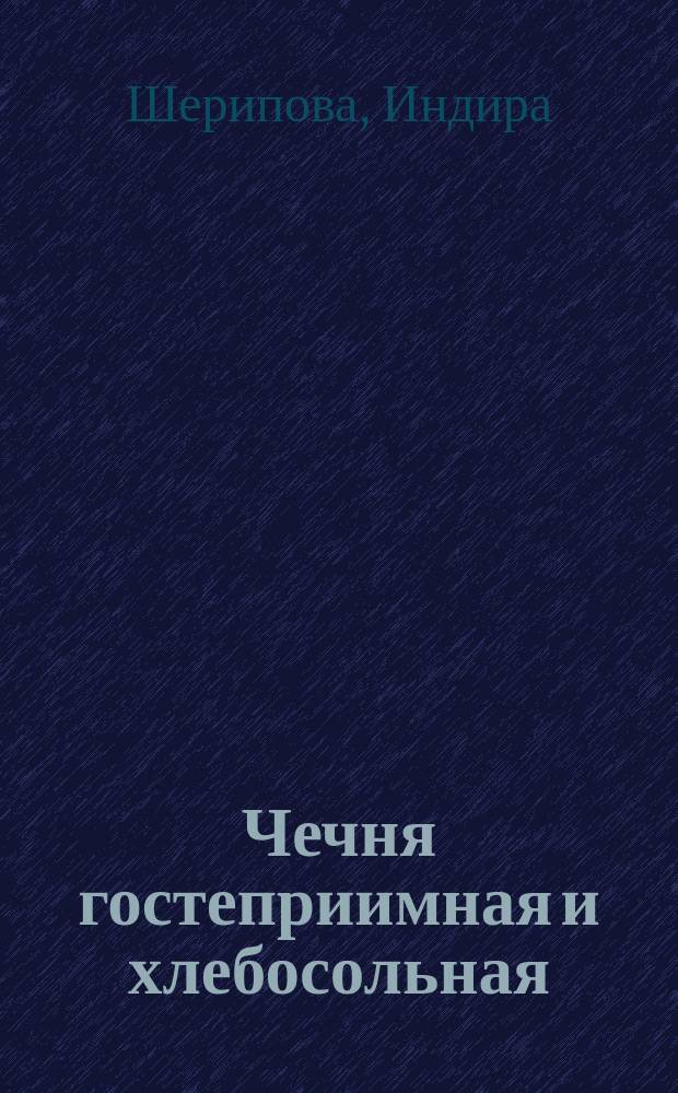 Чечня гостеприимная и хлебосольная : 150 избр. блюд чечен. кухни