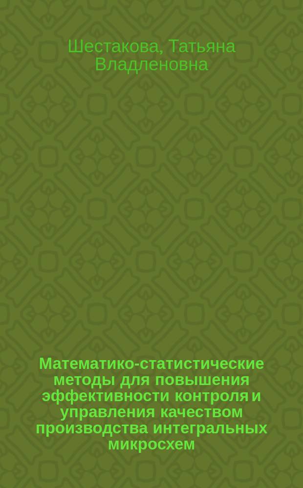 Математико-статистические методы для повышения эффективности контроля и управления качеством производства интегральных микросхем : Автореф. дис. на соиск. учен. степ. канд. техн. наук : (05.27.01; 05.27.05)