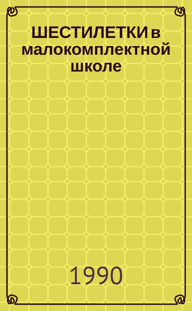 ШЕСТИЛЕТКИ в малокомплектной школе : Сб. ст.