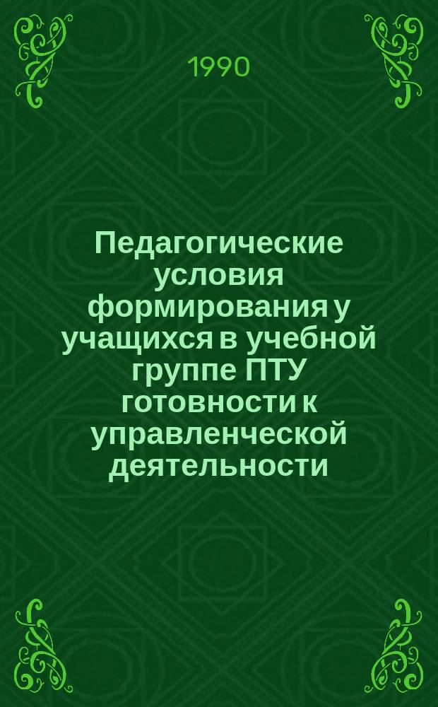 Педагогические условия формирования у учащихся в учебной группе ПТУ готовности к управленческой деятельности : Автореф. дис. на соиск. учен. степ. канд. пед. наук : (13.00.01)