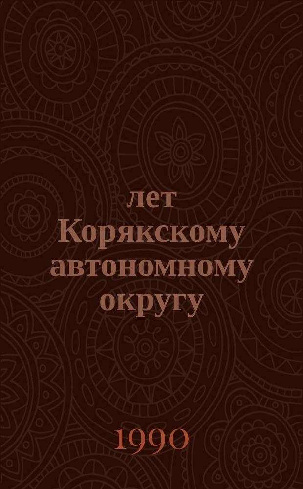 60 лет Корякскому автономному округу : 1930 - декабрь 1990 : Фотоальбом