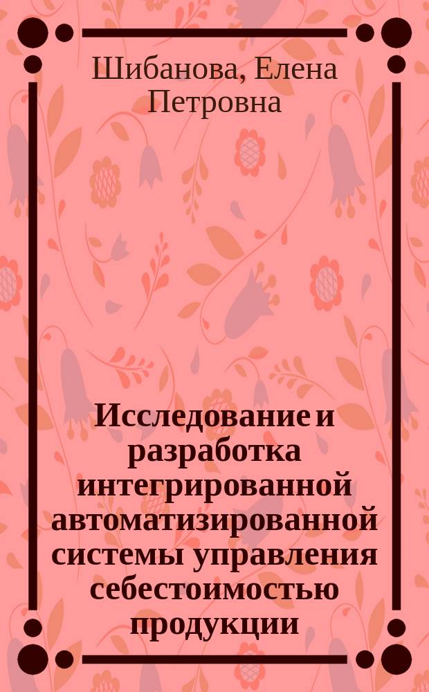 Исследование и разработка интегрированной автоматизированной системы управления себестоимостью продукции : (На прим. машиностроения) : Автореф. дис. на соиск. учен. степ. канд. экон. наук : (08.00.13)
