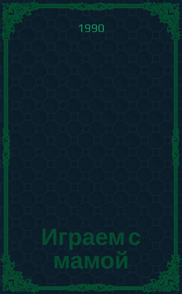 Играем с мамой = Playing with Mummy : Рассказы, игры, скороговорки, кроссворды, стихи, песни, ребусы, загадки