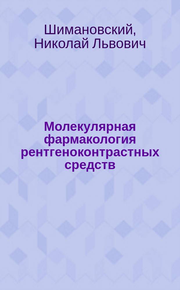 Молекулярная фармакология рентгеноконтрастных средств : Дис. на соиск. учен. степ. д-ра мед. наук в форме науч. докл. : (14.00.25)