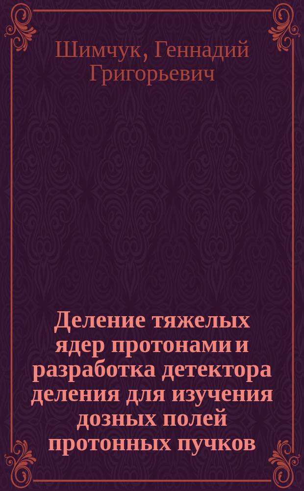 Деление тяжелых ядер протонами и разработка детектора деления для изучения дозных полей протонных пучков : Автореф. дис. на соиск. учен. степ. канд. физ.-мат. наук : (01.04.16)