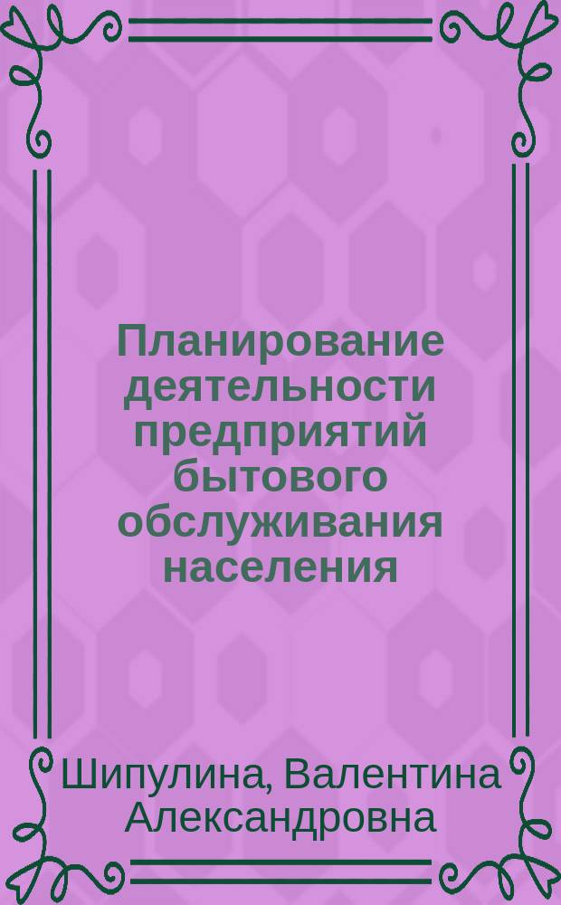 Планирование деятельности предприятий бытового обслуживания населения : (Пром. виды услуг) : Автореф. дис. на соиск. учен. степ. канд. экон. наук : (08.00.05)