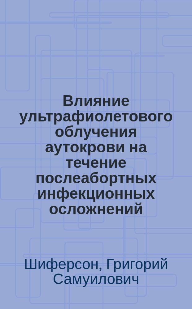 Влияние ультрафиолетового облучения аутокрови на течение послеабортных инфекционных осложнений : Автореф. дис. на соиск. учен. степ. канд. мед. наук : (14.00.01)