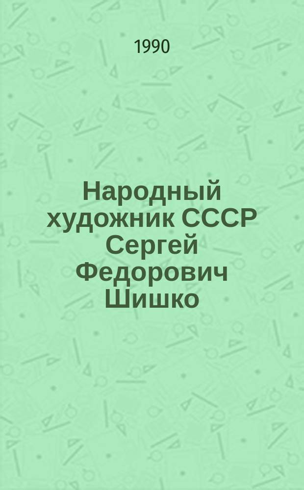 Народный художник СССР Сергей Федорович Шишко : Кат. выст. произведений