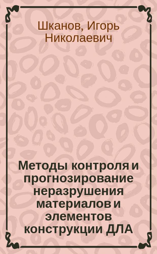 Методы контроля и прогнозирование неразрушения материалов и элементов конструкции ДЛА : Учеб. пособие