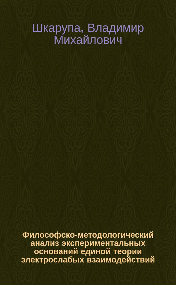Философско-методологический анализ экспериментальных оснований единой теории электрослабых взаимодействий : Автореф. дис. на соиск. учен. степ. канд. филос. наук : (09.00.08)
