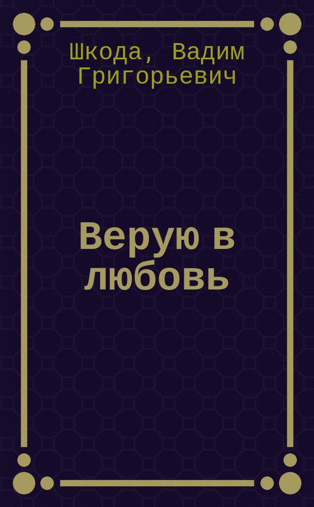 Верую в любовь = In love I trust : Кн. лирики